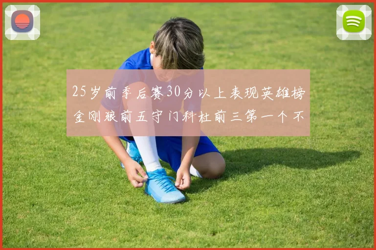 25岁前季后赛30分以上表现英雄榜金刚狼前五守门科杜前三第一个不以得分著称