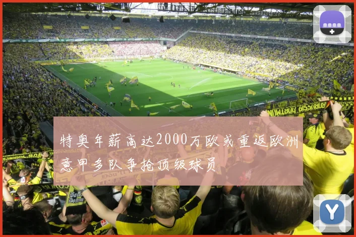 特奥年薪高达2000万欧或重返欧洲意甲多队争抢顶级球员