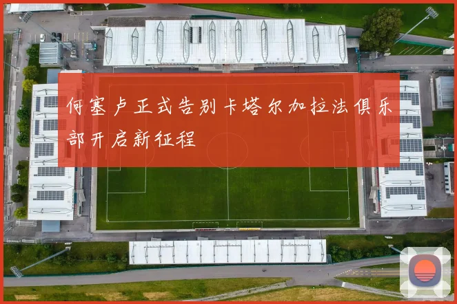 何塞卢正式告别卡塔尔加拉法俱乐部开启新征程