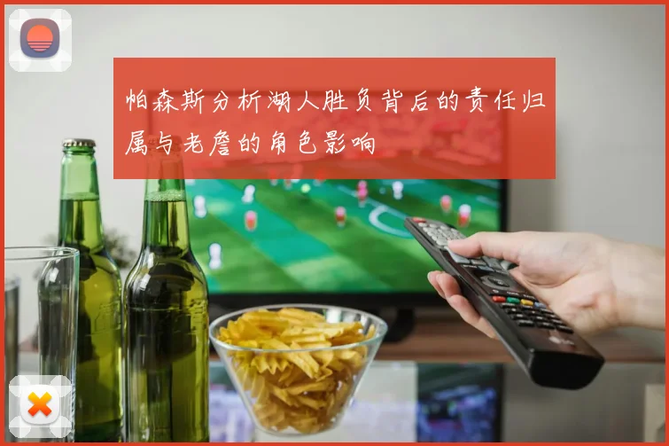帕森斯分析湖人胜负背后的责任归属与老詹的角色影响
