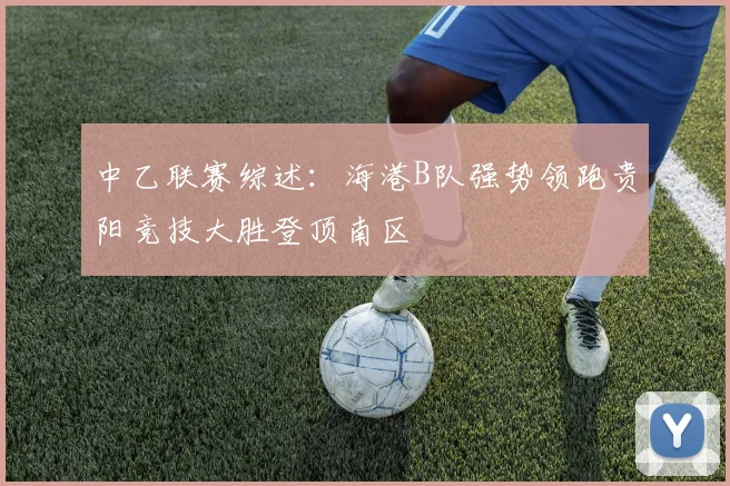 中乙联赛综述：海港B队强势领跑贵阳竞技大胜登顶南区