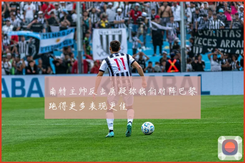 南特主帅反击质疑称我们对阵巴黎跑得更多表现更佳