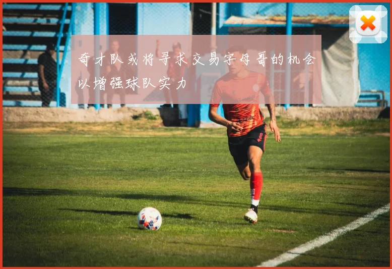 奇才队或将寻求交易字母哥的机会以增强球队实力