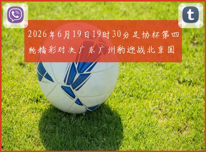 2026年6月19日19时30分足协杯第四轮精彩对决广东广州豹迎战北京国安