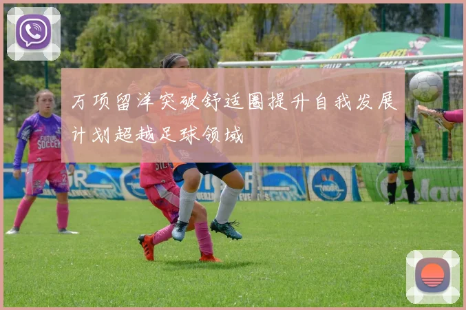 万项留洋突破舒适圈提升自我发展计划超越足球领域