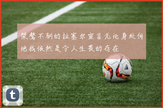 桀骜不驯的拉塞尔宣言无论身处何地我依然是令人生畏的存在