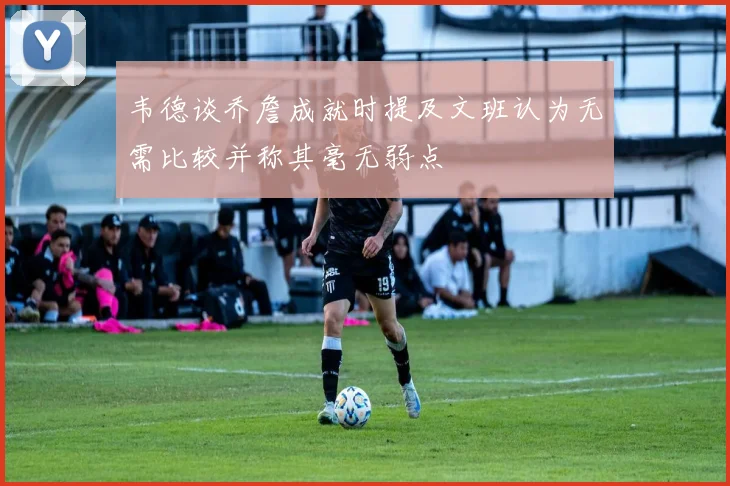 韦德谈乔詹成就时提及文班认为无需比较并称其毫无弱点