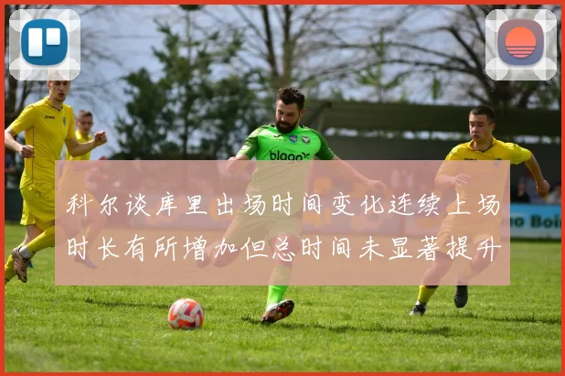 科尔谈库里出场时间变化连续上场时长有所增加但总时间未显著提升