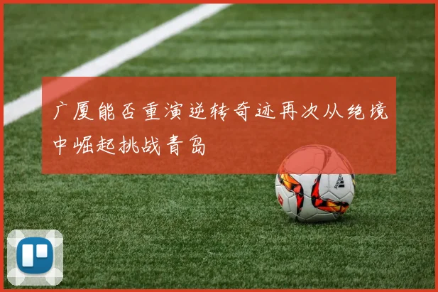 广厦能否重演逆转奇迹再次从绝境中崛起挑战青岛