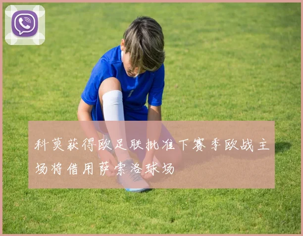 科莫获得欧足联批准下赛季欧战主场将借用萨索洛球场
